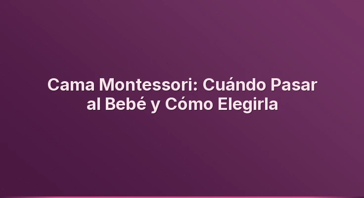 Cama Montessori: Cuándo Pasar al Bebé y Cómo Elegirla