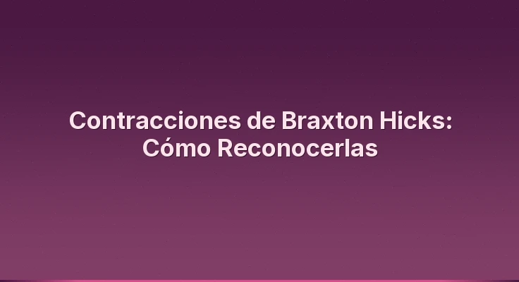 Contracciones de Braxton Hicks: Cómo Reconocerlas