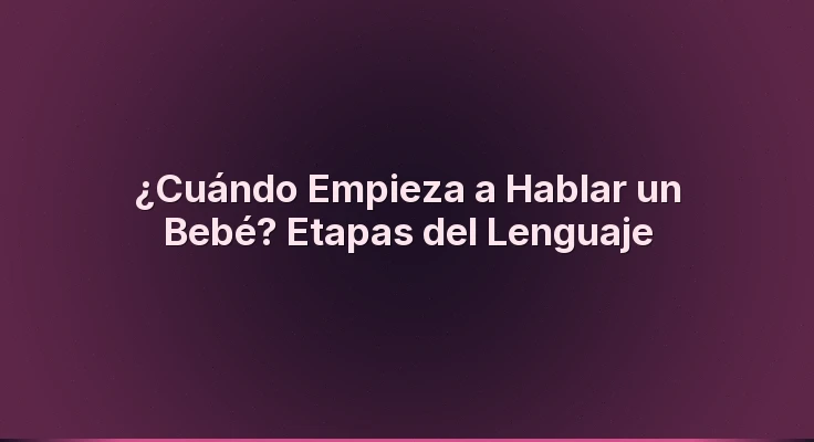 ¿Cuándo Empieza a Hablar un Bebé? Etapas del Lenguaje