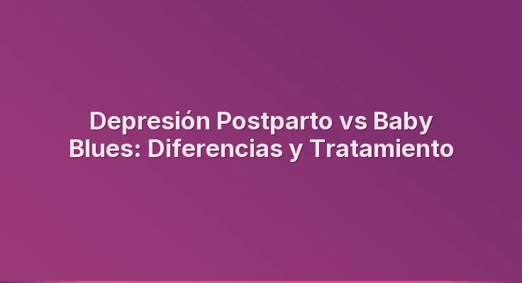 Depresión Postparto vs Baby Blues: Diferencias y Tratamiento