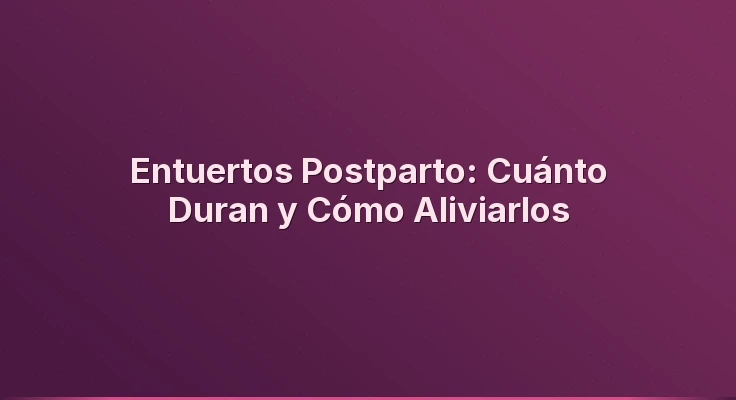 Entuertos Postparto: Cuánto Duran y Cómo Aliviarlos