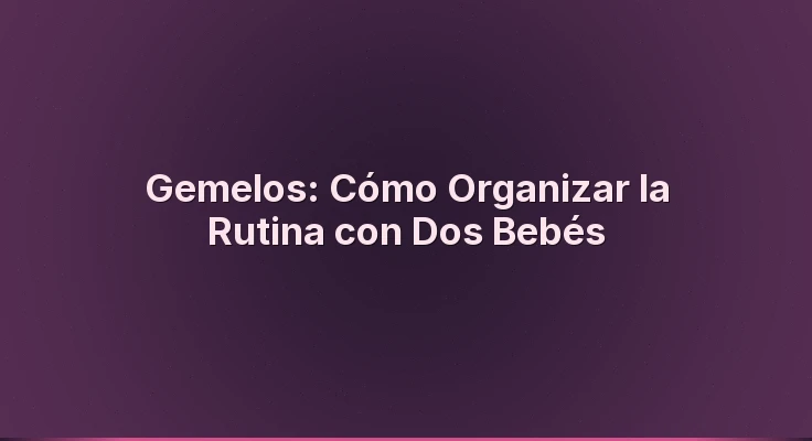 Gemelos: Cómo Organizar la Rutina con Dos Bebés
