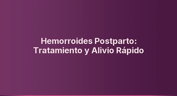 Hemorroides Postparto: Tratamiento y Alivio Rápido