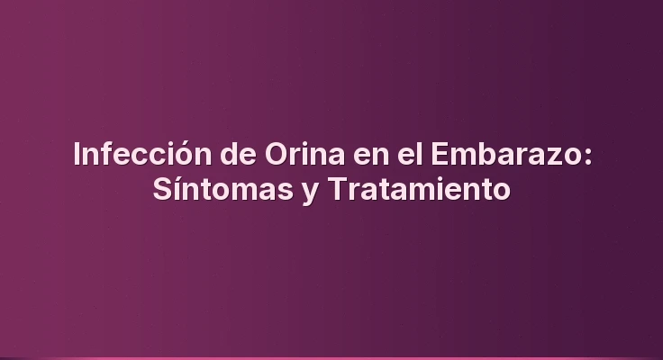 Infección de Orina en el Embarazo: Síntomas y Tratamiento