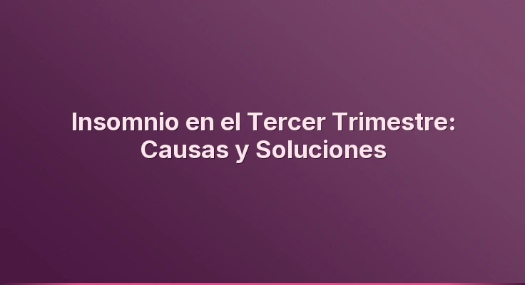 Insomnio en el Tercer Trimestre: Causas y Soluciones