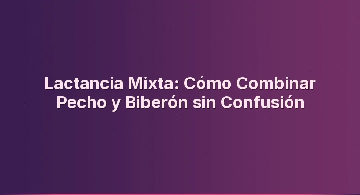 Lactancia Mixta: Cómo Combinar Pecho y Biberón sin Confusión