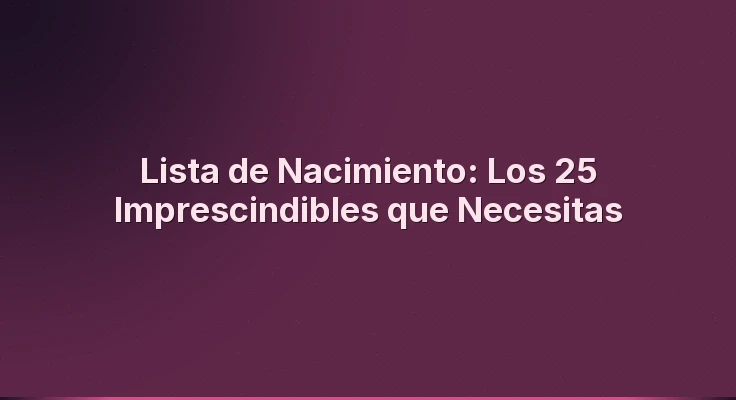 Lista de Nacimiento: Los 25 Imprescindibles que Necesitas