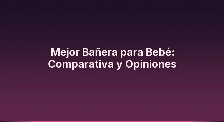 Mejor Bañera para Bebé: Comparativa y Opiniones