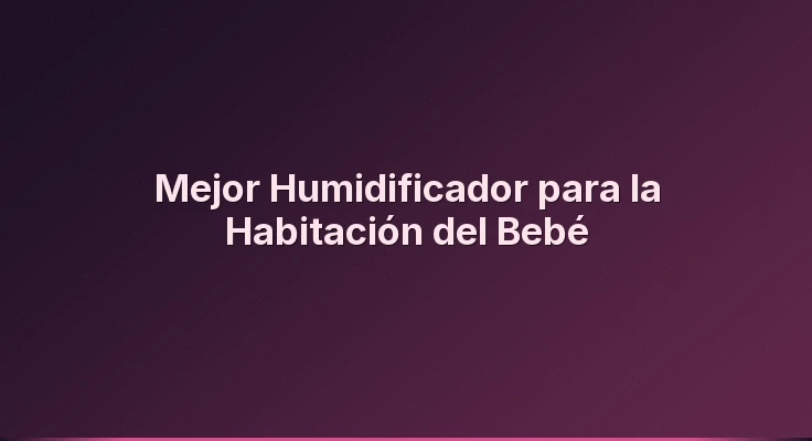 Mejor Humidificador para la Habitación del Bebé