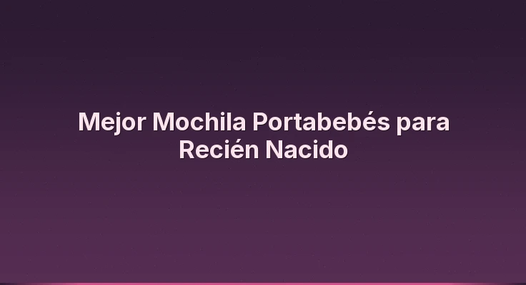 Mejor Mochila Portabebés para Recién Nacido