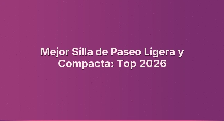 Mejor Silla de Paseo Ligera y Compacta: Top 2026