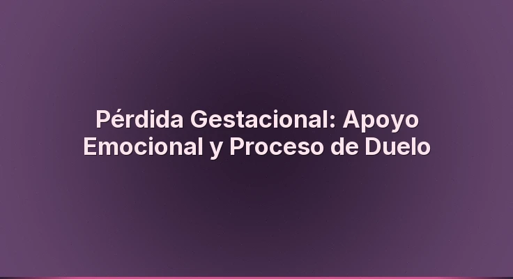 Pérdida Gestacional: Apoyo Emocional y Proceso de Duelo