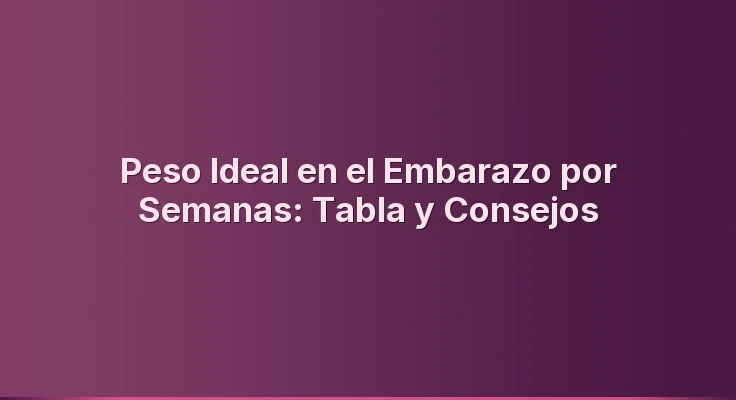 Peso Ideal en el Embarazo por Semanas: Tabla y Consejos