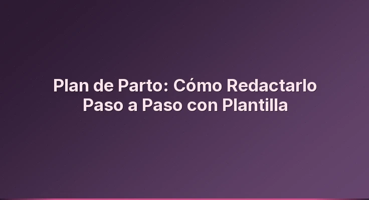 Plan de Parto: Cómo Redactarlo Paso a Paso con Plantilla