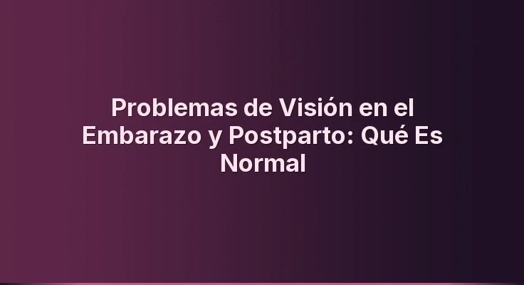 Problemas de Visión en el Embarazo y Postparto: Qué Es Normal