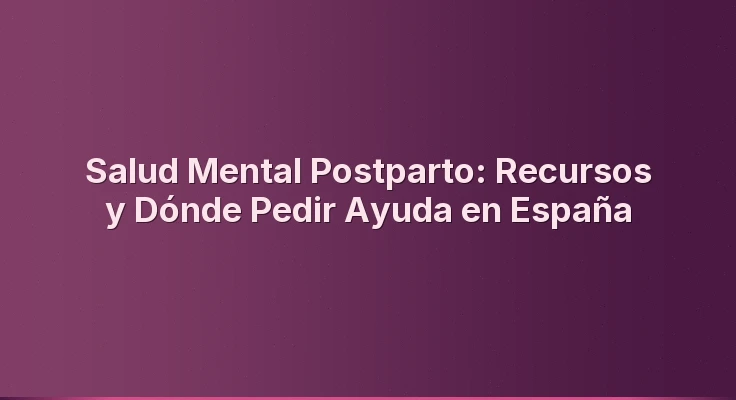 Salud Mental Postparto: Recursos y Dónde Pedir Ayuda en España