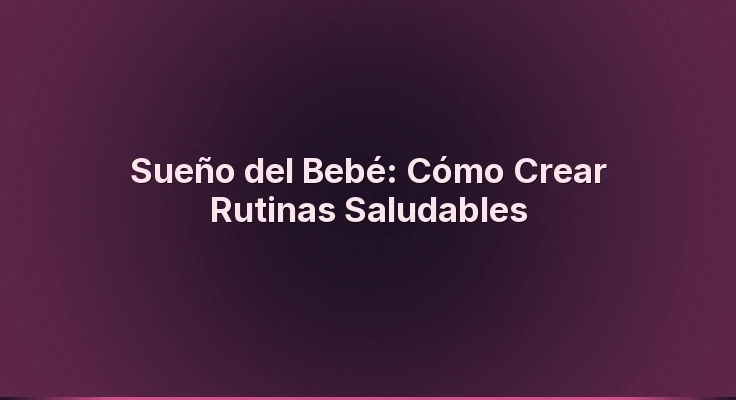 Sueño del Bebé: Cómo Crear Rutinas Saludables