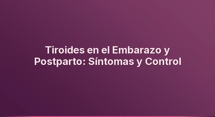 Tiroides en el Embarazo y Postparto: Síntomas y Control