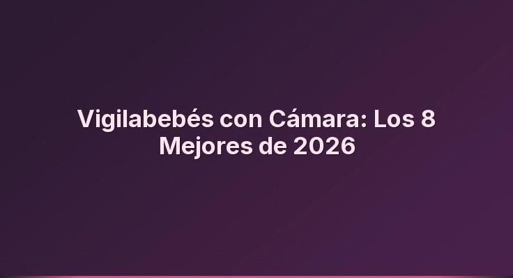 Vigilabebés con Cámara: Los 8 Mejores de 2026